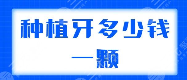 種植牙多少錢(qián)一顆2024價(jià)格表同步更新，含單顆、半口、全口種植的價(jià)格說(shuō)明！